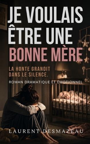 Je voulais être une bonne mère: Un roman bouleversant sur la maternité, le post-partum, la culpabilité maternelle et l'amour qui se construit avec le temps.