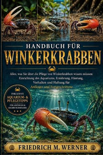 Handbuch Für Winkerkrabben: Alles, was Sie über die Pflege von Winkerkrabben wissen müssen: Einrichtung des Aquariums, Ernährung, Häutung, Verhalten und Haltung für Anfänger und Fortgeschrittene