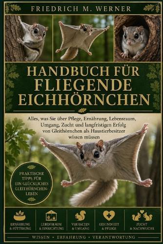 Handbuch Für Fliegende Eichhörnchen: Alles, was Sie über Pflege, Ernährung, Lebensraum, Umgang, Zucht und langfristigen Erfolg von Gleithörnchen als Haustierbesitzer wissen müssen