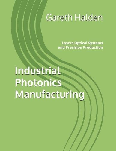 Industrial Photonics Manufacturing: Lasers Optical Systems and Precision Production