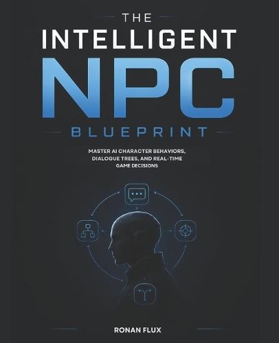 The Intelligent NPC Blueprint: Master AI Character Behaviors, Dialogue Trees, and Real-Time Game Decisions