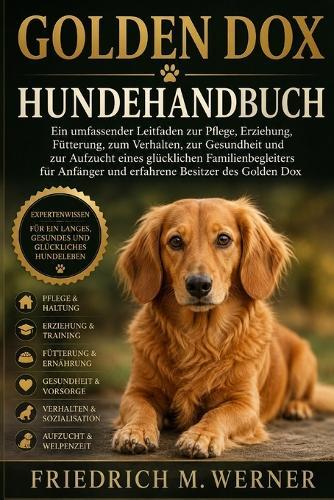 Golden Dox Hundehandbuch: Ein umfassender Leitfaden zur Pflege, Erziehung, Fütterung, zum Verhalten, zur Gesundheit und zur Aufzucht eines glücklichen Familienbegleiters für Anfänger und erfahrene Besitzer des Golden Dox