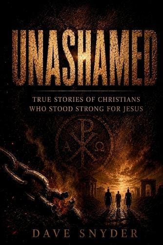 Unashamed: True Stories of Christians Who Stood Strong for Jesus