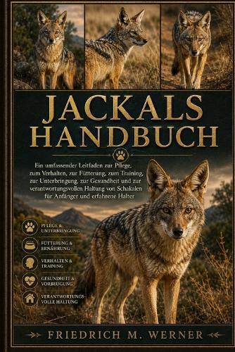 Jackals Handbuch: Ein umfassender Leitfaden zur Pflege, zum Verhalten, zur Fütterung, zum Training, zur Unterbringung, zur Gesundheit und zur verantwortungsvollen Haltung von Schakalen für Anfänger und erfahrene Halter