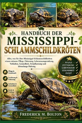 Handbuch der Mississippi-Schlammschildkröten: Alles, was Sie über Mississippi-Schlammschildkröten wissen müssen: Pflege, Fütterung, Lebensraumgestaltung, Verhalten, Gesundheit, Fortpflanzung und lebenslange Haltung.