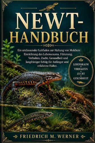 Newt-Handbuch: Ein umfassender Leitfaden zur Haltung von Molchen: Einrichtung des Lebensraums, Fütterung, Verhalten, Zucht, Gesundheit und langfristiger Erfolg für Anfänger und erfahrene Halter.