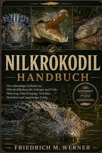 Nilkrokodilhandbuch: Der vollständige Leitfaden zur Nilkrokodilhaltung für Anfänger und Profis: Fütterung, Unterbringung, Verhalten, Sicherheit und langfristiger Erfolg