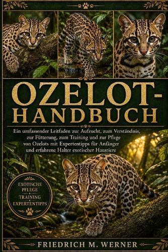 Ozelot-Handbuch: Ein umfassender Leitfaden zur Aufzucht, zum Verständnis, zur Fütterung, zum Training und zur Pflege von Ozelots mit Expertentipps für Anfänger und erfahrene Halter exotischer Haustiere