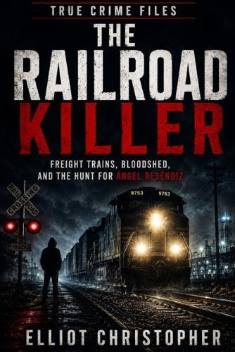 The Railroad Killer: Freight Trains, Bloodshed, and the Hunt for Ángel Reséndiz