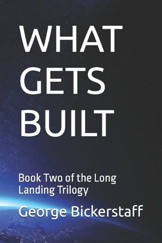 What Gets Built: Book Two of the Long Landing Trilogy