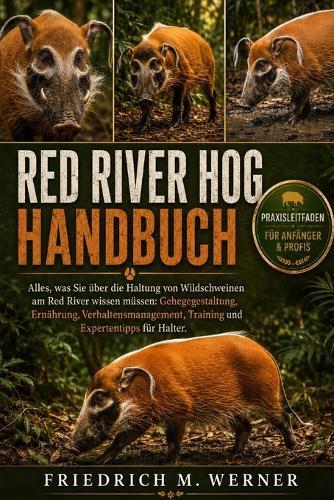 Red River Hog Handbuch: Alles, was Sie über die Haltung von Wildschweinen am Red River wissen müssen: Gehegegestaltung, Ernährung, Verhaltensmanagement, Training und Expertentipps für Halter.
