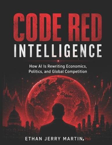 Code Red Intelligence: How AI Is Rewriting Economics, Politics, and Global Competition
