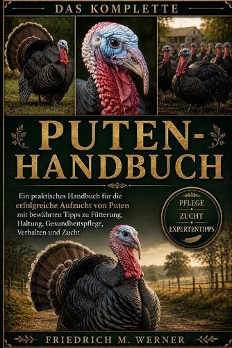 Turkey Handbuch: Ein praktisches Handbuch für die erfolgreiche Aufzucht von Puten mit bewährten Tipps zu Fütterung, Haltung, Gesundheitspflege, Verhalten und Zucht