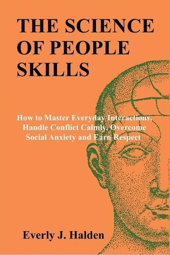 The Science of People Skills: How to Master Everyday Interactions, Handle Conflict Calmly, Overcome Social Anxiety and Earn Respect