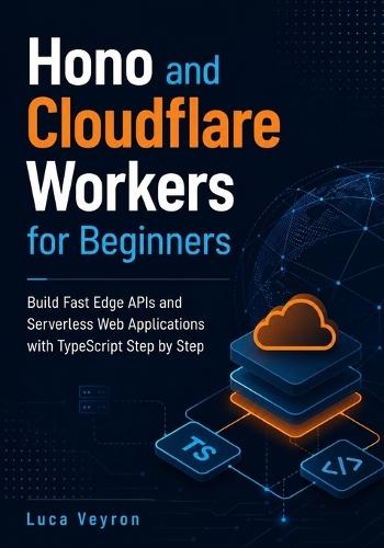 Hono and Cloudflare Workers for Beginners: Build Fast Edge APIs and Serverless Web Applications with TypeScript Step by Step