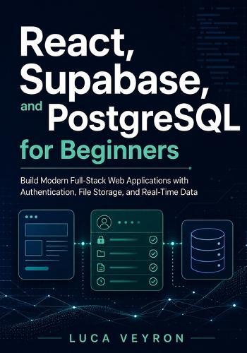 React, Supabase, and PostgreSQL for Beginners: Build Modern Full-Stack Web Applications with Authentication, File Storage, and Real-Time Data