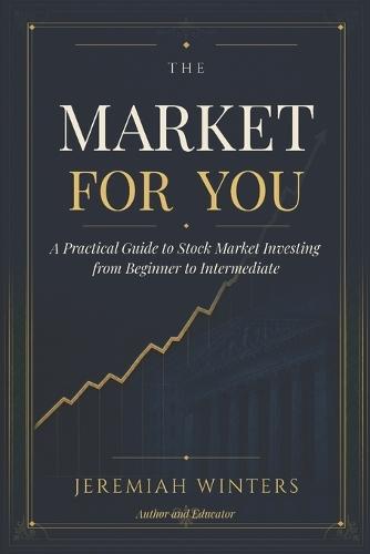 The Market For You: A Practical Guide to Stock Market Investing from Beginner to Intermediate