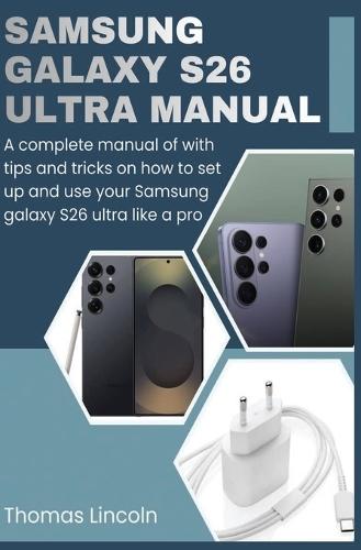 Samsung Galaxy S26 Ultra Manual for Beginners and Seniors: A complete manual with tips and tricks on how to set up and use your Samsung galaxy S26 ultra like a pro.