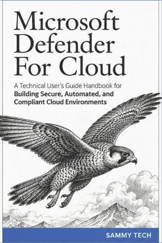Microsoft Defender For Cloud: A Technical User's Guide Handbook for Building Secure, Automated, and Compliant Cloud Environments