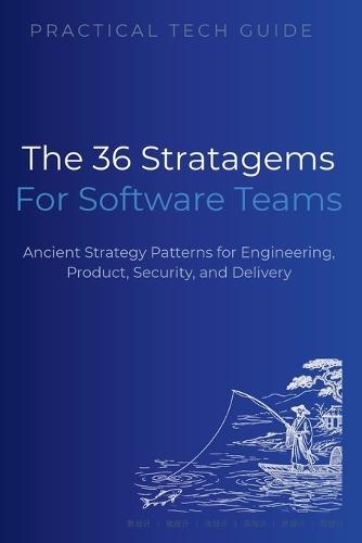 The 36 Stratagems for Software Teams: Ancient Strategy Patterns for Engineering, Product, Security, and Delivery
