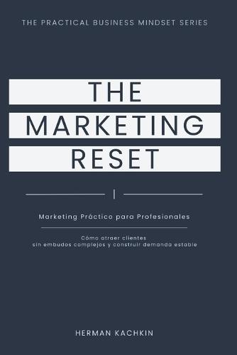 The Marketing Reset: Un Sistema Práctico para Atraer Clientes sin Agotarte