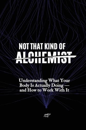 Not That Kind of Alchemist: Understanding What Your Body Is Actually Doing - and How to Work With It