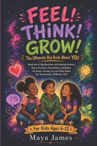 Feel! Think! Grow!: The Ultimate Big Book About YOU: Hundreds of Big Questions and Amazing Answers About Emotions, Friendships, Confidence, Growing Up, the Brain, and What Makes You Wonderfully, Brilliantly YOU