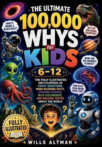 The Ultimate 100,000 Whys for Kids 6-12: The Fully Illustrated Encyclopedia of Crazy Questions, Mind-Blowing Facts, Strange Science, Wild Discoveries, and Amazing Truths About the World