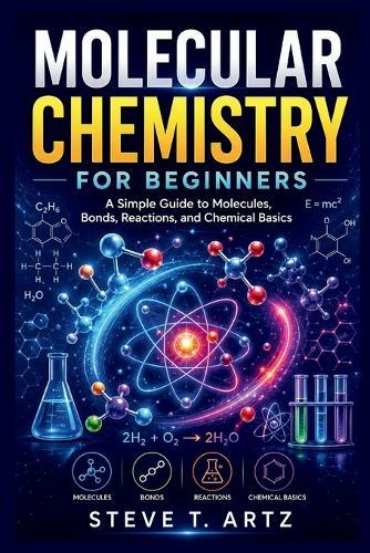 Molecular Chemistry for Beginners: A Simple Guide to Molecules, Bonds, Reactions, and Chemical Basics