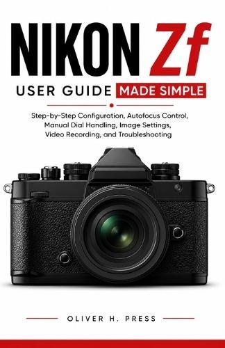 Nikon Zf User Guide Made Simple: Step-by-Step Configuration, Autofocus Control, Manual Dial Handling, Image Settings, Video Recording, and Troubleshooting