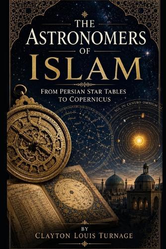 The Astronomers of Islam: From Persian Star Tables to Copernicus