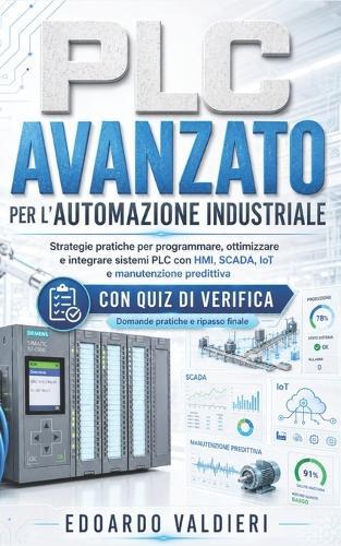 PLC Avanzato per l'Automazione Industriale + Quiz: Strategie pratiche per programmare, ottimizzare e integrare sistemi PLC con HMI, SCADA, IoT e manutenzione predittiva
