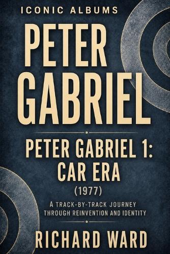 Iconic Albums Peter Gabriel Peter Gabriel 1: Car Era (1977): A Track-by-Track Journey through Reinvention and Identity