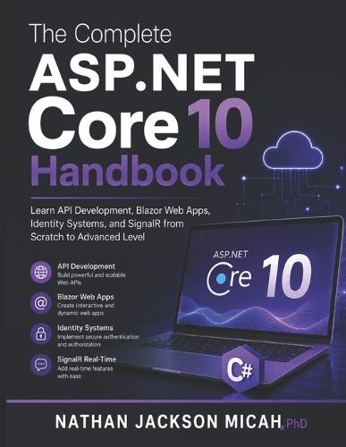 The Complete ASP.NET Core 10 Handbook: Learn API Development, Blazor Web Apps, Identity Systems, and SignalR from Scratch to Advanced Level