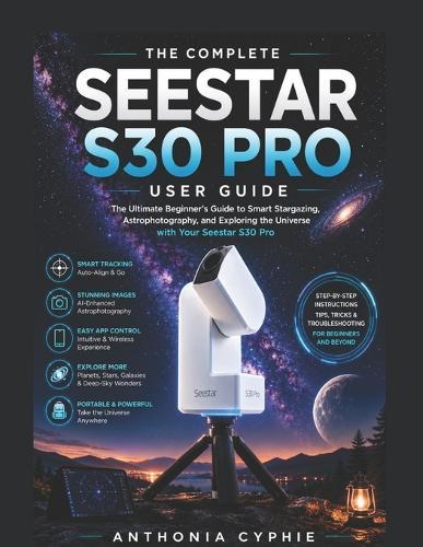 Seestar S30 Pro User Guide: A Practical Beginner's Manual for Setup, Smart Telescope Control, Night Sky Observation, and Astrophotography
