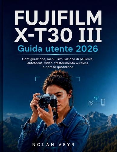FUJIFILM X-T30 III Guida utente 2026: Configurazione, menu, simulazione di pellicola, autofocus, video, trasferimento wireless e riprese quotidiane