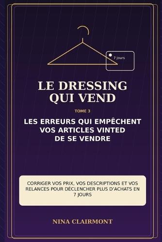 Le Dressing qui Vend Tome 3: Les erreurs qui empêchent vos articles Vinted de se vendre: Corriger vos prix, vos descriptions et vos relances pour déclencher plus d'achats en 7 jours
