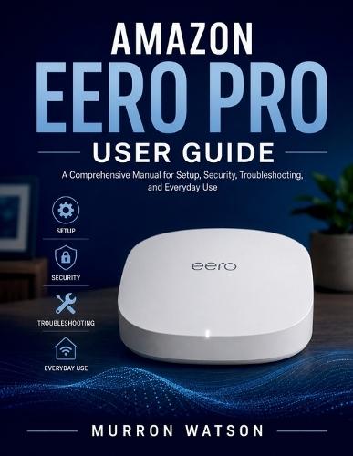 Amazon Eero Pro User Guide: A Comprehensive Manual for Setup, Security, Troubleshooting, and Everyday Use