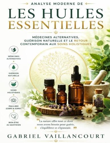 Analyse moderne de Les Huiles Essentielles: Médecines alternatives, guérison naturelle et le retour contemporain aux soins holistiques