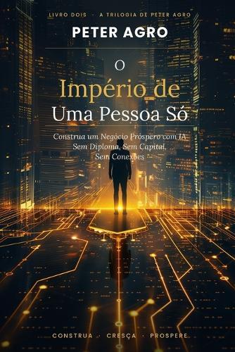 O Império de Uma Pessoa Só: Como Construir um Negócio Solo Próspero Usando IA-Sem Diploma, Sem Capital, Sem Conexões