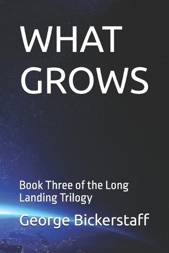 What Grows: Book Three of the Long Landing Trilogy
