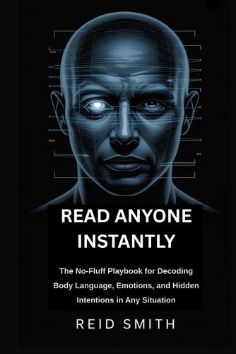 Read Anyone Instantly: The No-Fluff Playbook for Decoding Body Language, Emotions, and Hidden Intentions in Any Situation