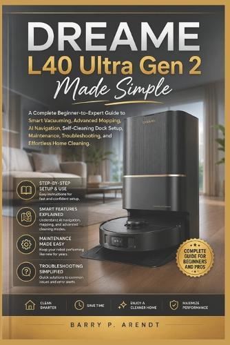 Dreame L40 Ultra Gen 2 Made Simple: A Complete Beginner-to-Expert Guide to Smart Vacuuming, Advanced Mopping, AI Navigation, Self-Cleaning Dock Setup, Troubleshooting, and Effortless Home Cleaning