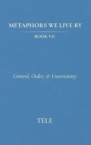 Metaphors We Live By: Book VII: Control, Order, & Uncertainty