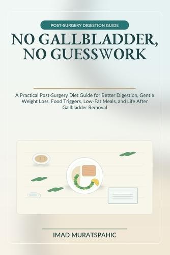 No Gallbladder, No Guesswork: A Practical Post-Surgery Diet Guide for Better Digestion, Gentle Weight Loss, Food Triggers, Low-Fat Meals, and Life After Gallbladder Removal