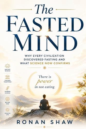 The Fasted Mind: Why Every Civilization Discovered Fasting and What Science Now Confirms