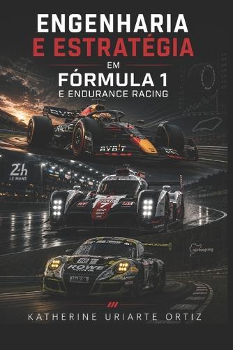 Engenharia E Estratégia Na Fórmula 1 E Endurance Racing: Um guia completo sobre design, desempenho, dados e tática no automobilismo de alto nível