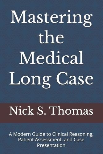 Mastering the Medical Long Case: A Modern Guide to Clinical Reasoning, Patient Assessment, and Case Presentation