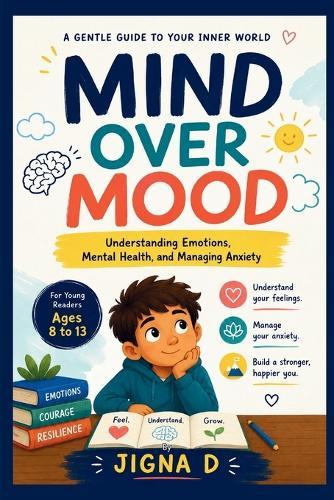Mind Over Mood: A Kid's Guide to Understanding Feelings, Managing Anxiety, and Building Emotional Strength