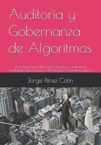 Auditoría y Gobernanza de Algoritmos: Un manual operativo para decisiones financieras auditables bajo el marco del Decision Operating System